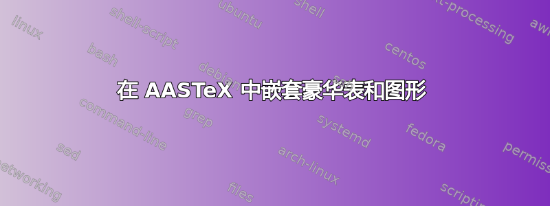 在 AASTeX 中嵌套豪华表和图形