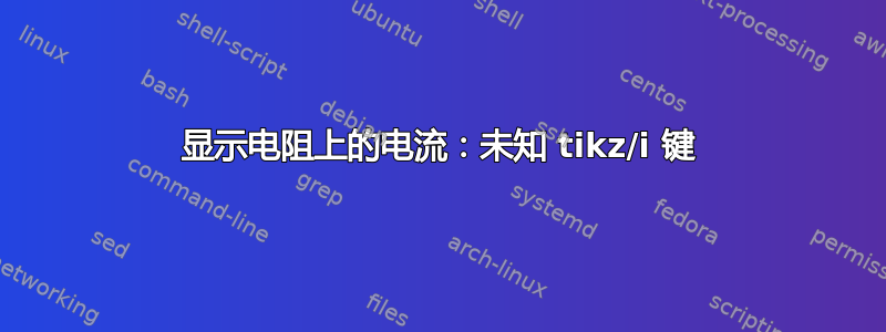 显示电阻上的电流：未知 tikz/i 键