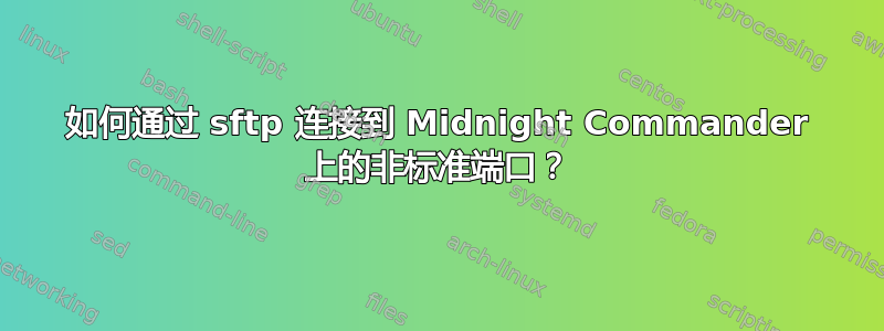 如何通过 sftp 连接到 Midnight Commander 上的非标准端口？