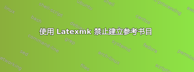 使用 Latexmk 禁止建立参考书目