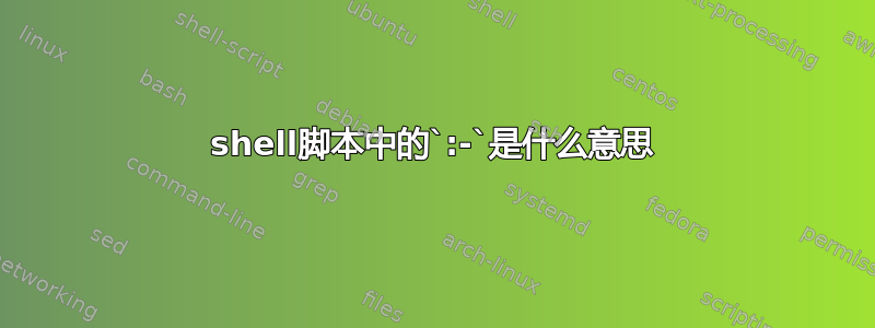 shell脚本中的`:-`是什么意思