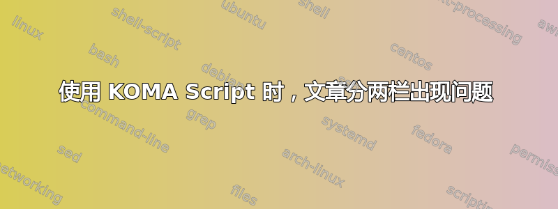 使用 KOMA Script 时，文章分两栏出现问题