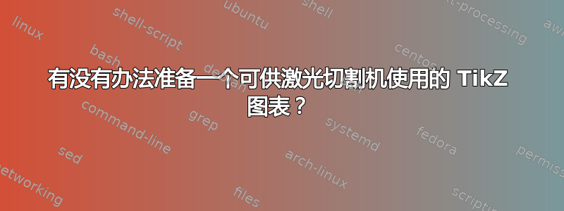 有没有办法准备一个可供激光切割机使用的 TikZ 图表？