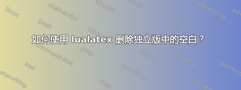 如何使用 lualatex 删除独立版中的空白？