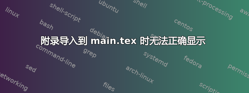 附录导入到 main.tex 时无法正确显示