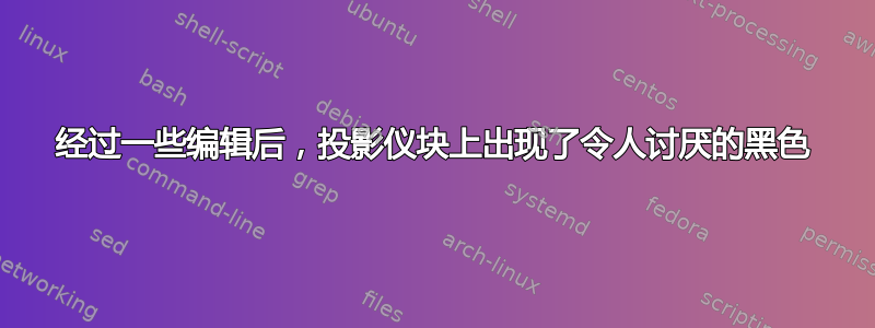 经过一些编辑后，投影仪块上出现了令人讨厌的黑色