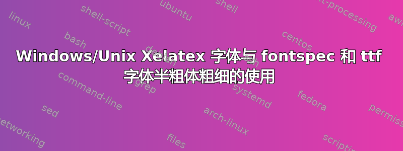 Windows/Unix Xelatex 字体与 fontspec 和 ttf 字体半粗体粗细的使用