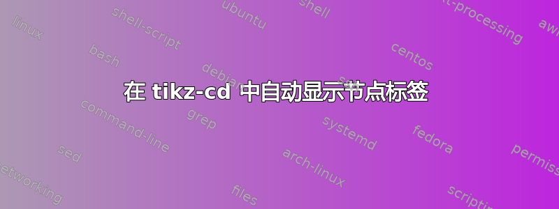 在 tikz-cd 中自动显示节点标签