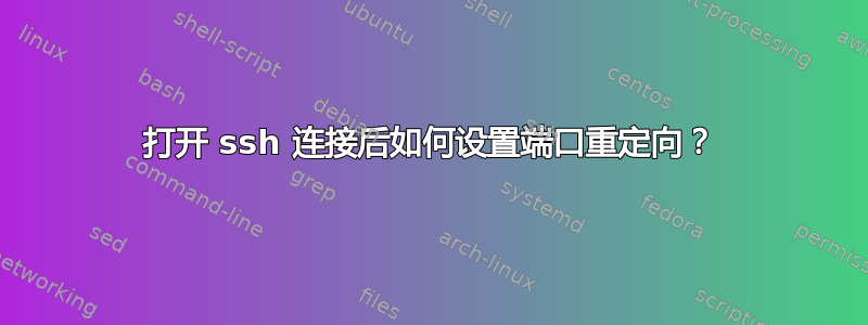 打开 ssh 连接后如何设置端口重定向？