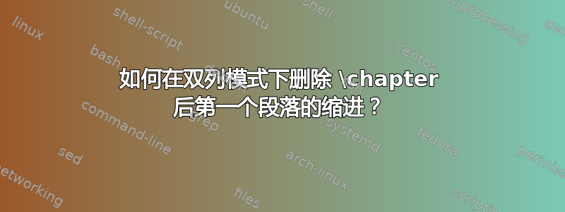 如何在双列模式下删除 \chapter 后第一个段落的缩进？