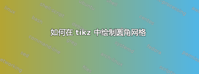 如何在 tikz 中绘制圆角网格