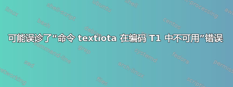 可能误诊了“命令 textiota 在编码 T1 中不可用”错误