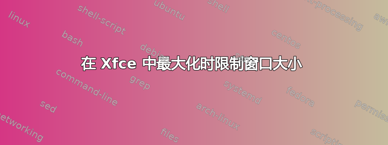 在 Xfce 中最大化时限制窗口大小