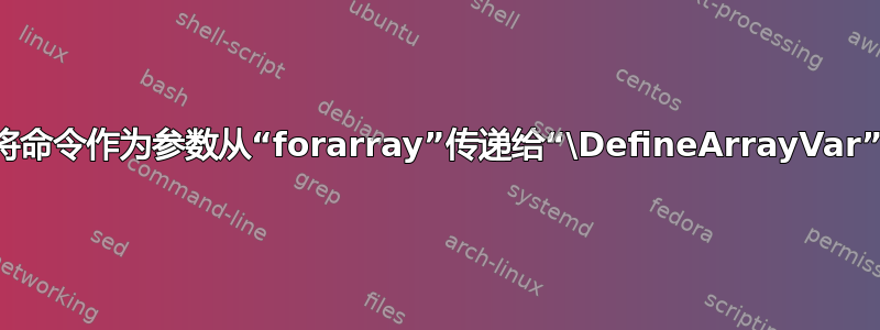 将命令作为参数从“forarray”传递给“\DefineArrayVar”