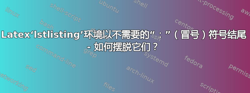 Latex‘lstlisting’环境以不需要的“：”（冒号）符号结尾 - 如何摆脱它们？