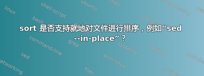 sort 是否支持就地对文件进行排序，例如“sed --in-place”？