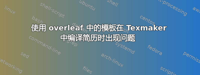 使用 overleaf 中的模板在 Texmaker 中编译简历时出现问题 