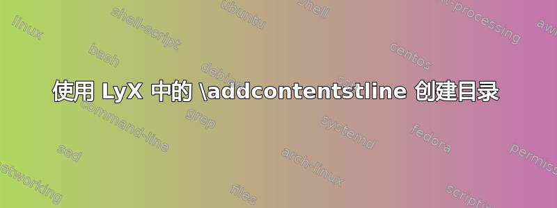 使用 LyX 中的 \addcontentstline 创建目录