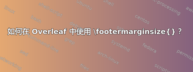 如何在 Overleaf 中使用 \footermarginsize{}？