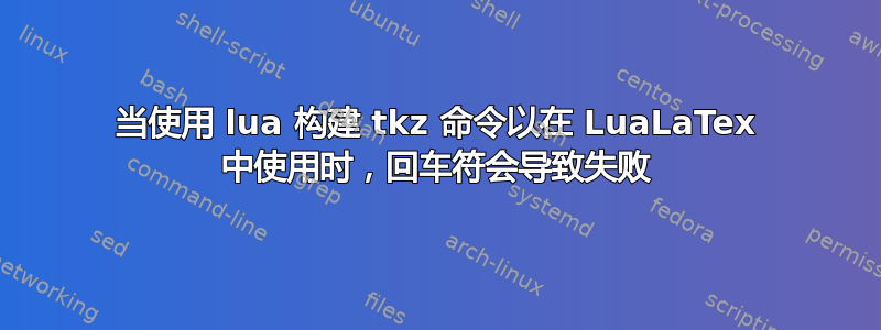 当使用 lua 构建 tkz 命令以在 LuaLaTex 中使用时，回车符会导致失败