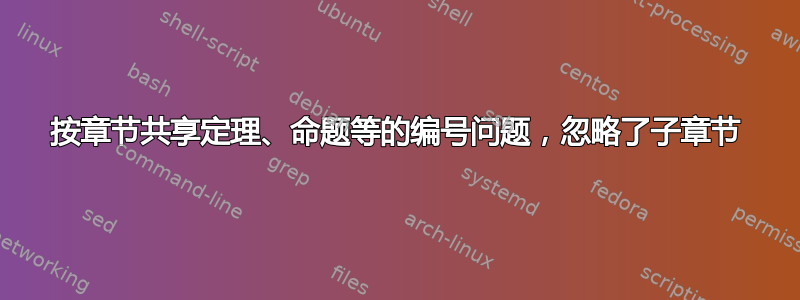 按章节共享定理、命题等的编号问题，忽略了子章节