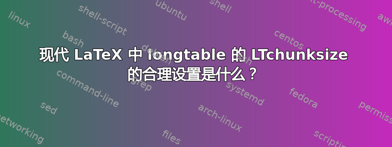 现代 LaTeX 中 longtable 的 LTchunksize 的合理设置是什么？