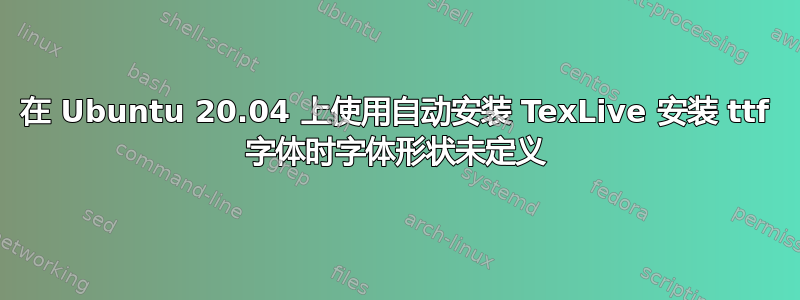 在 Ubuntu 20.04 上使用自动安装 TexLive 安装 ttf 字体时字体形状未定义