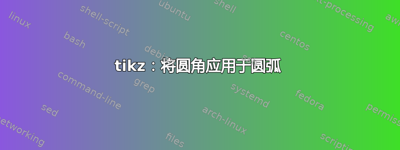 tikz：将圆角应用于圆弧