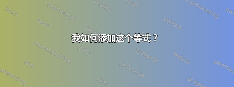 我如何添加这个等式？