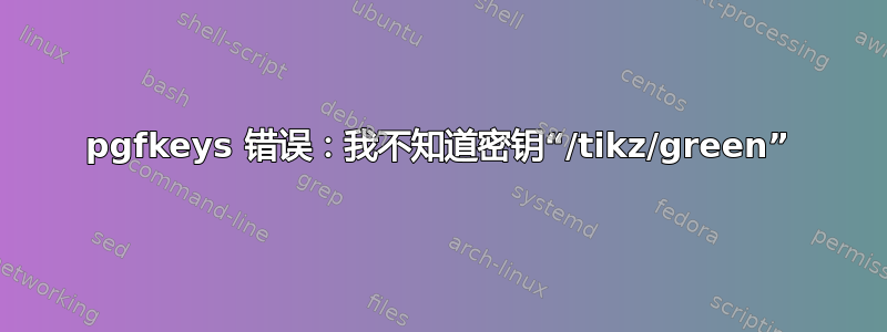 pgfkeys 错误：我不知道密钥“/tikz/green”