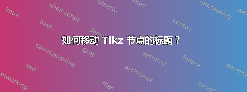 如何移动 Tikz 节点的标题？