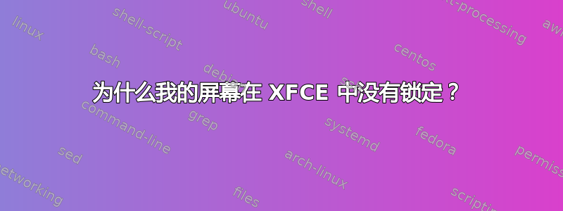 为什么我的屏幕在 XFCE 中没有锁定？