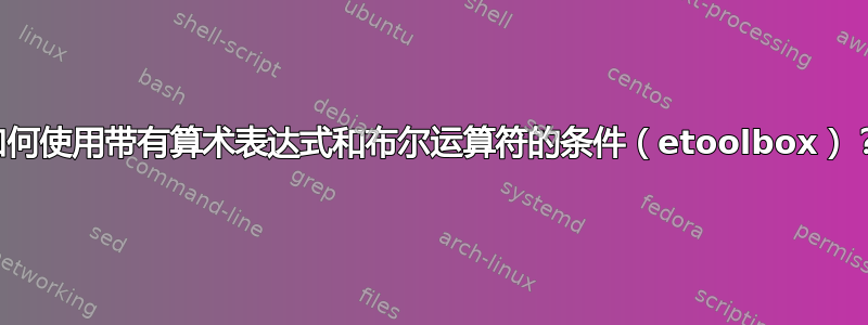 如何使用带有算术表达式和布尔运算符的条件（etoolbox）？