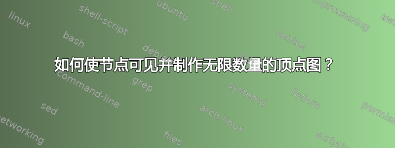 如何使节点可见并制作无限数量的顶点图？