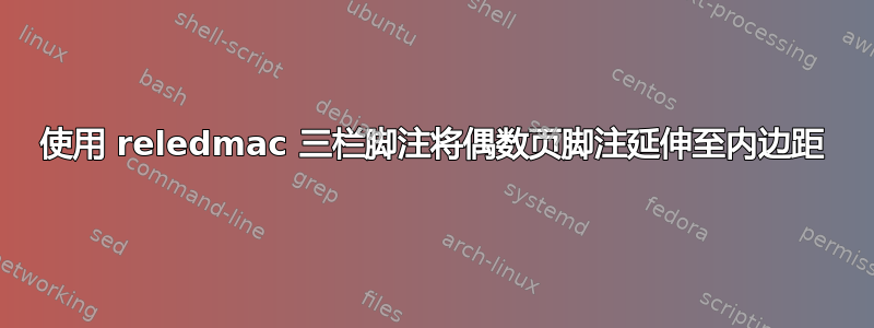 使用 reledmac 三栏脚注将偶数页脚注延伸至内边距