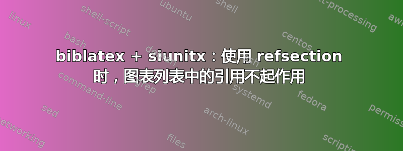 biblatex + siunitx：使用 refsection 时，图表列表中的引用不起作用