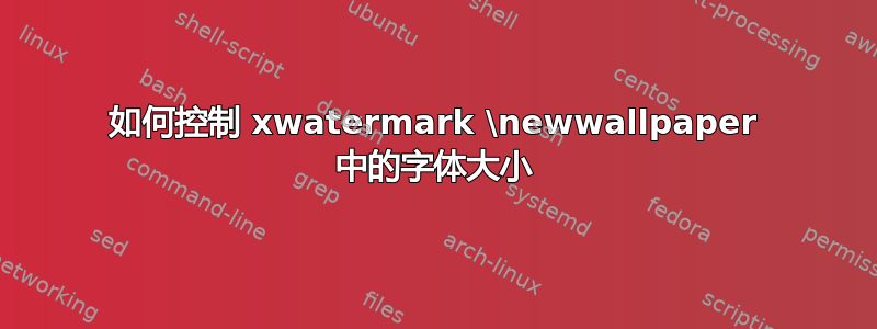 如何控制 xwatermark \newwallpaper 中的字体大小