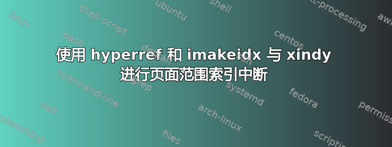 使用 hyperref 和 imakeidx 与 xindy 进行页面范围索引中断