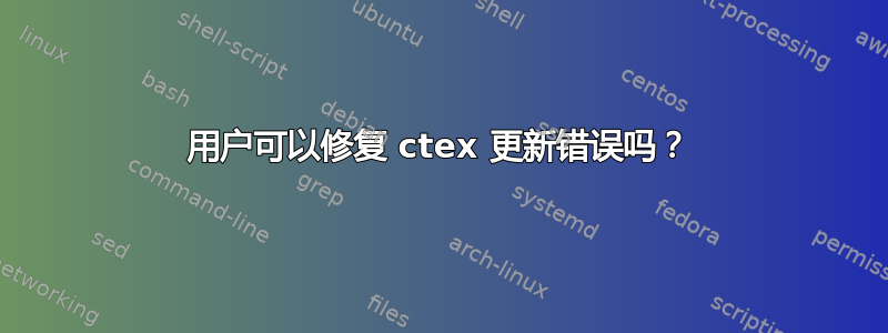 用户可以修复 ctex 更新错误吗？