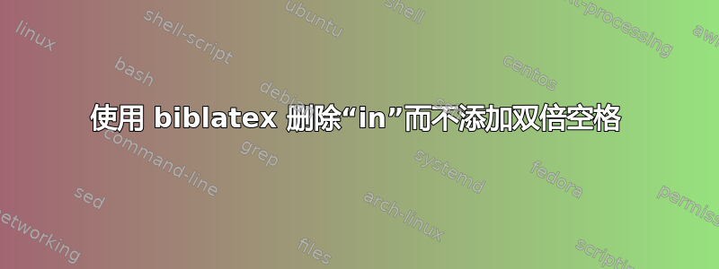 使用 biblatex 删除“in”而不添加双倍空格