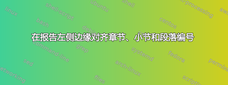 在报告左侧边缘对齐章节、小节和段落编号