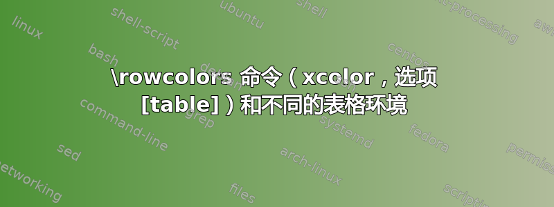 \rowcolors 命令（xcolor，选项 [table]）和不同的表格环境