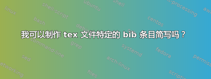 我可以制作 tex 文件特定的 bib 条目简写吗？