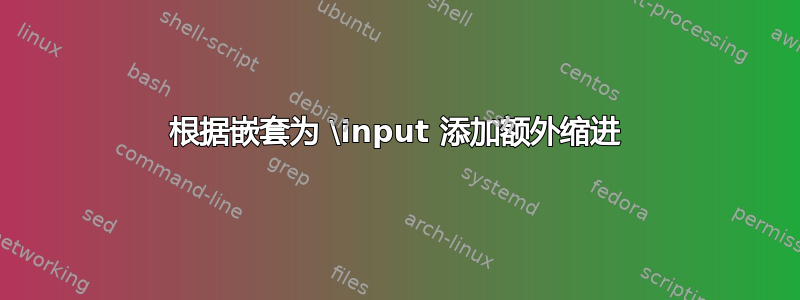 根据嵌套为 \input 添加额外缩进