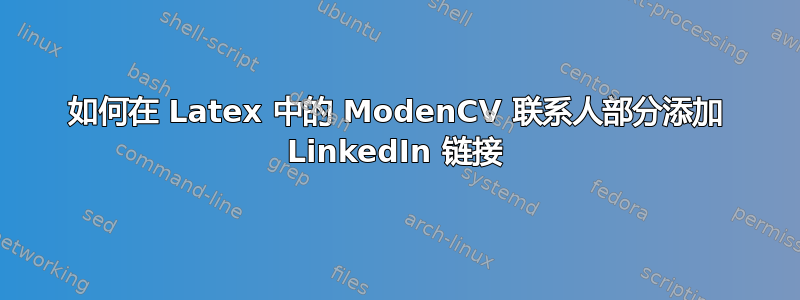 如何在 Latex 中的 ModenCV 联系人部分添加 LinkedIn 链接