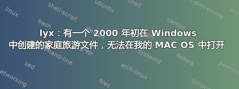 lyx：有一个 2000 年初在 Windows 中创建的家庭旅游文件，无法在我的 MAC OS 中打开 