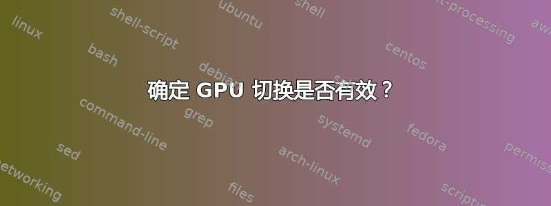 确定 GPU 切换是否有效？