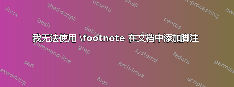 我无法使用 \footnote 在文档中添加脚注