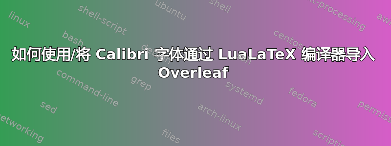 如何使用/将 Calibri 字体通过 LuaLaTeX 编译器导入 Overleaf