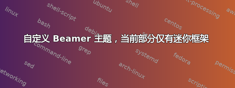 自定义 Beamer 主题，当前部分仅有迷你框架